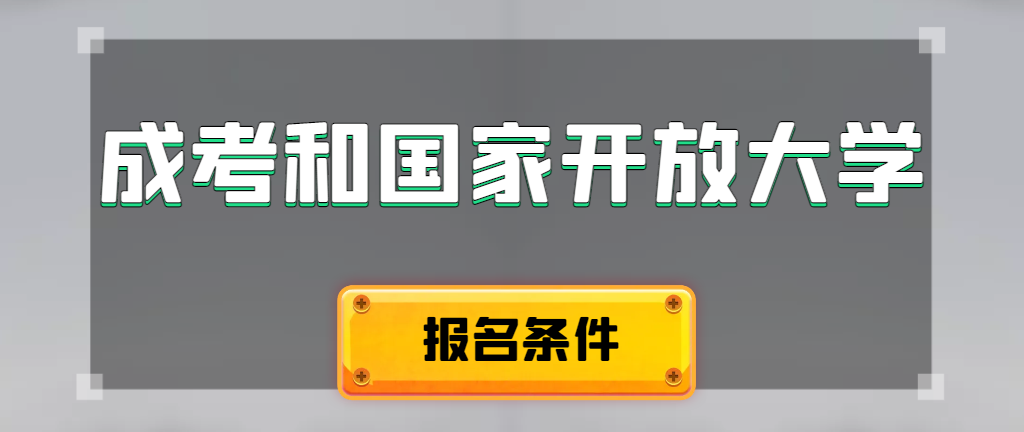 成人高考和国家开放大学报名条件有哪些不同。高陵成考网